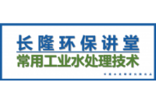 長隆環(huán)保講堂—常用工業(yè)水處理技術